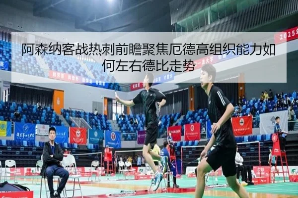 阿森纳客战热刺前瞻聚焦厄德高组织能力如何左右德比走势