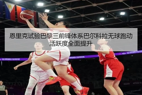 恩里克试验巴黎三前锋体系巴尔科拉无球跑动活跃度全面提升